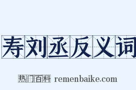 寿刘丞反义词是什么意思的图片